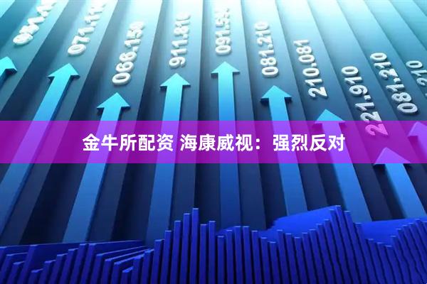 金牛所配资 海康威视：强烈反对