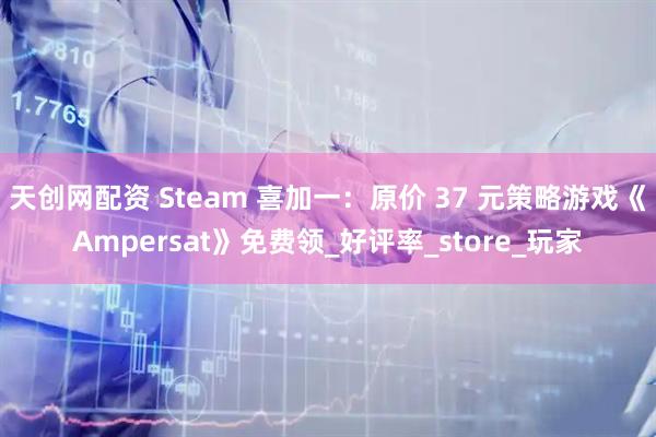 天创网配资 Steam 喜加一：原价 37 元策略游戏《Ampersat》免费领_好评率_store_玩家