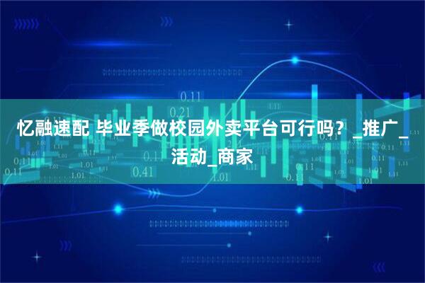 忆融速配 毕业季做校园外卖平台可行吗？_推广_活动_商家