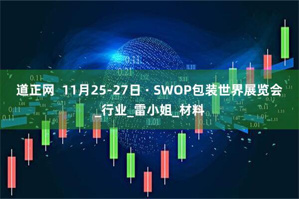 道正网  11月25-27日 · SWOP包装世界展览会_行业_雷小姐_材料