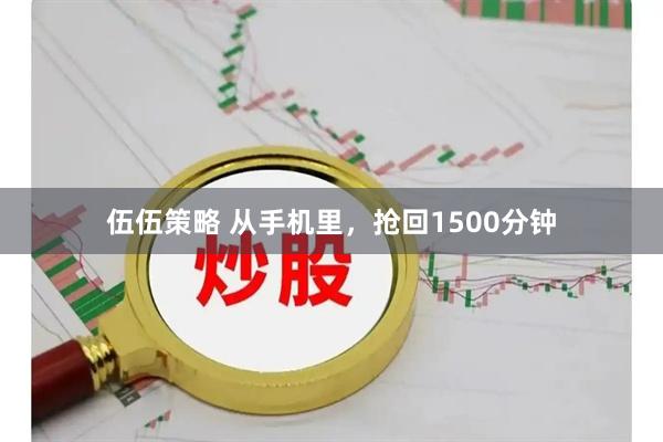 伍伍策略 从手机里，抢回1500分钟