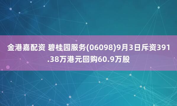 金港嘉配资 碧桂园服务(06098)9月3日斥资391.38万港元回购60.9万股