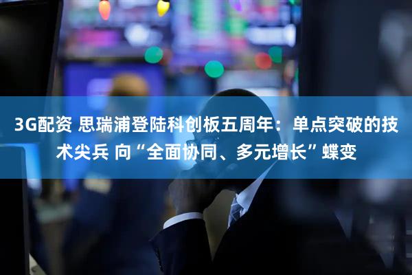 3G配资 思瑞浦登陆科创板五周年：单点突破的技术尖兵 向“全面协同、多元增长”蝶变