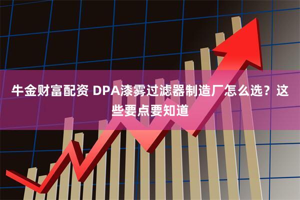 牛金财富配资 DPA漆雾过滤器制造厂怎么选？这些要点要知道