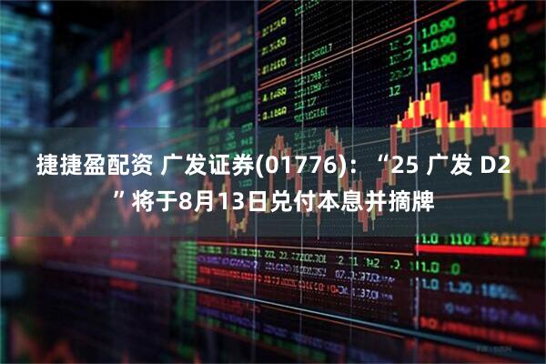 捷捷盈配资 广发证券(01776)：“25 广发 D2”将于8月13日兑付本息并摘牌