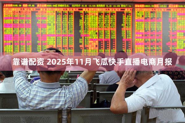靠谱配资 2025年11月飞瓜快手直播电商月报
